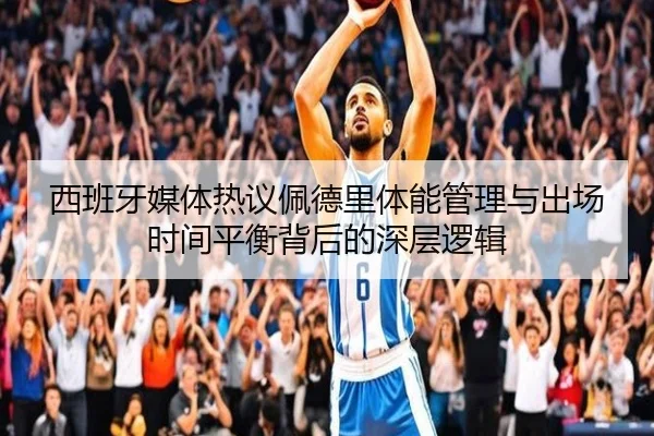 西班牙媒体热议佩德里体能管理与出场时间平衡背后的深层逻辑 | kaiyun