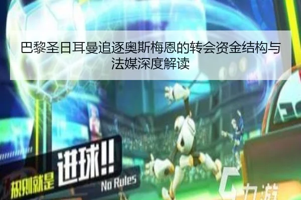 巴黎圣日耳曼追逐奥斯梅恩的转会资金结构与法媒深度解读